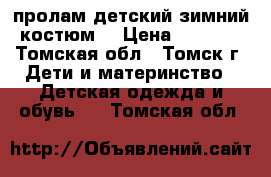 пролам детский зимний костюм. › Цена ­ 2 000 - Томская обл., Томск г. Дети и материнство » Детская одежда и обувь   . Томская обл.